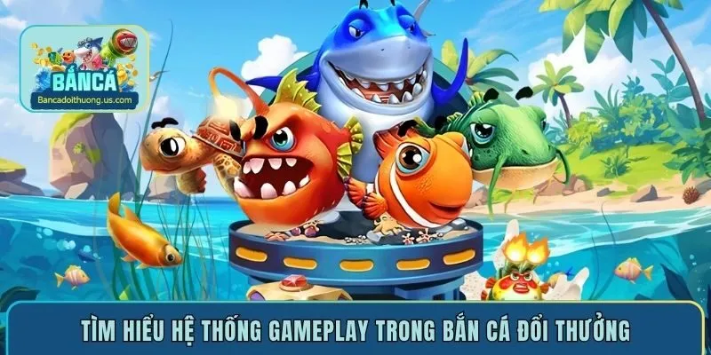 Tìm hiểu hệ thống gameplay trong bắn cá đổi thưởng