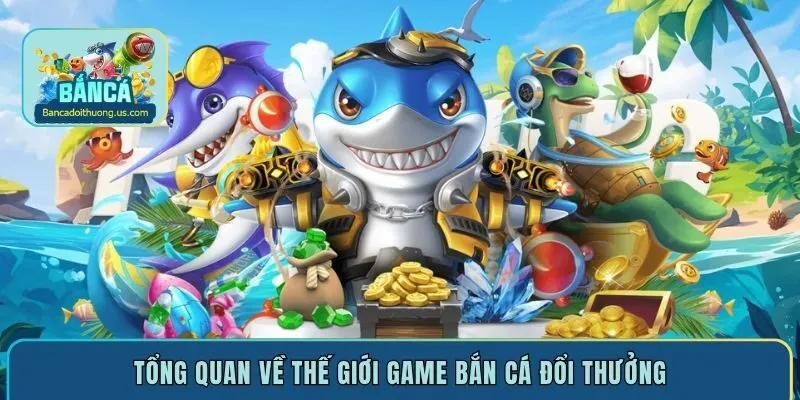 Tổng quan về thế giới game bắn cá đổi thưởng
