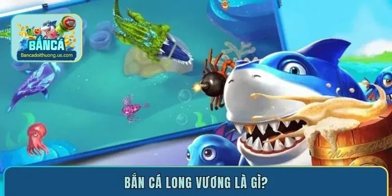 Bắn cá Long Vương là gì?