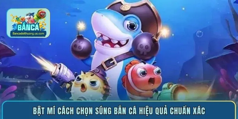 Bật mí cách chọn súng bắn cá hiệu quả chuẩn xác