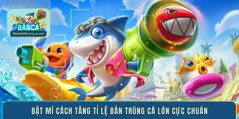 Bật mí cách tăng tỉ lệ bắn trúng cá lớn cực chuẩn