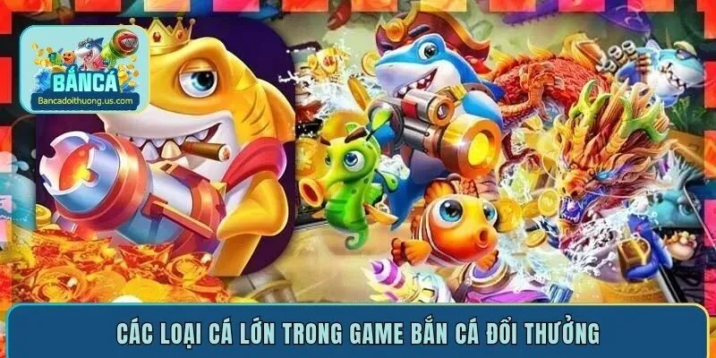 Các loại cá lớn trong game bắn cá đổi thưởng