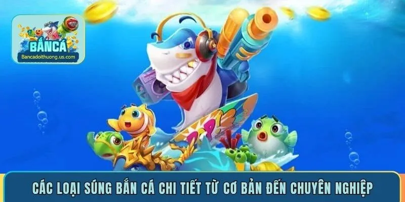 Các loại súng bắn cá chi tiết từ cơ bản đến chuyên nghiệp