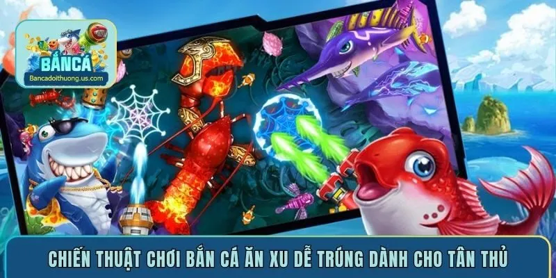 Chiến thuật chơi bắn cá ăn xu dễ trúng dành cho tân thủ