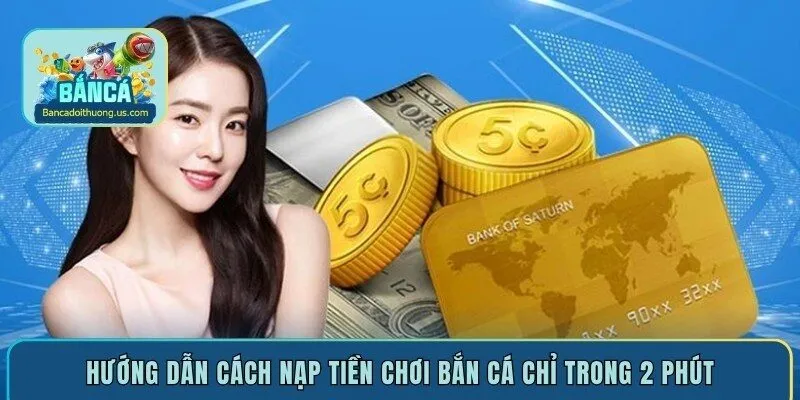 Hướng dẫn cách nạp tiền chơi bắn cá chỉ trong 2 phút