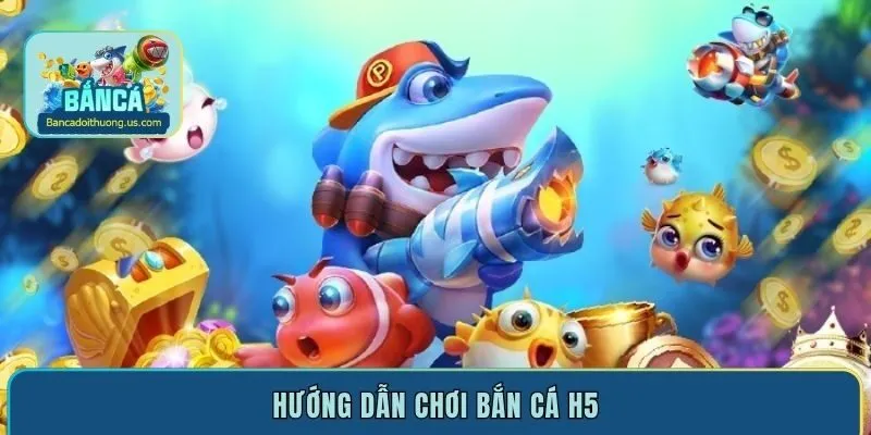 Hướng dẫn chơi bắn cá H5 online trăm trận trăm thắng