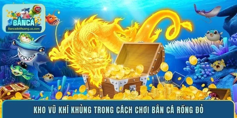 Kho vũ khí khủng trong cách chơi Bắn Cá Rồng Đỏ