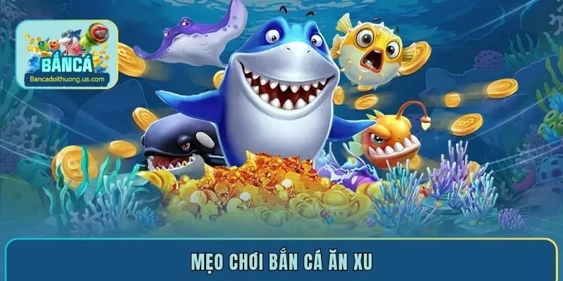 Mẹo chơi bắn cá ăn xu đổi tiền thật hấp dẫn nhất 2025