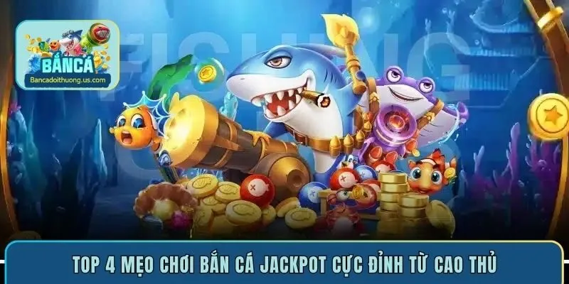 Top 4 mẹo chơi bắn cá Jackpot cực đỉnh từ cao thủ