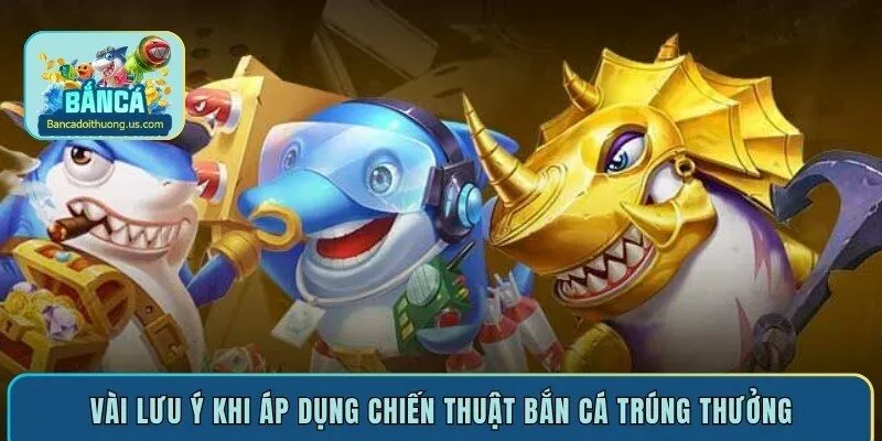 Vài lưu ý khi áp dụng chiến thuật bắn cá trúng thưởng