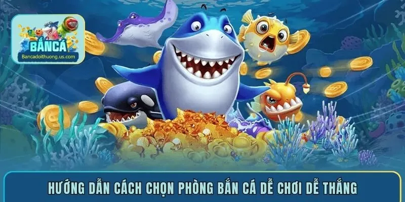 Hướng dẫn cách chọn phòng bắn cá dễ chơi dễ thắng