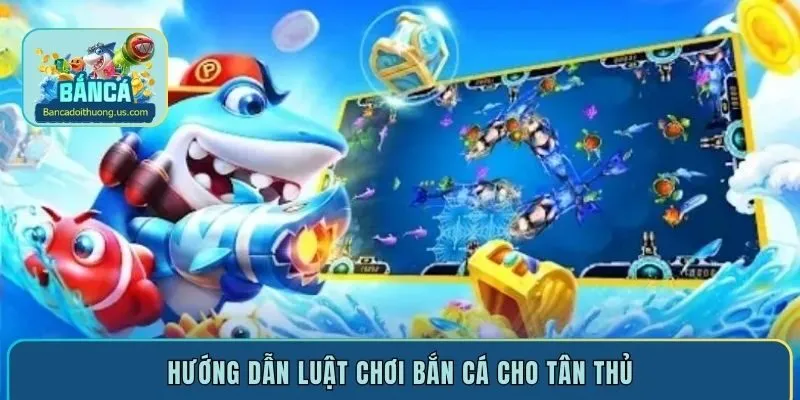 Hướng dẫn luật chơi bắn cá cho tân thủ
