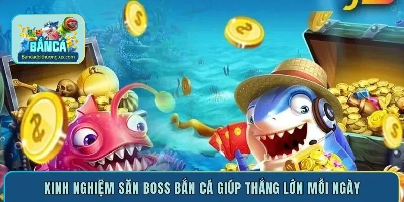Kinh nghiệm săn boss bắn cá giúp thắng lớn mỗi ngày