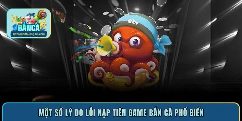 Một số lý do lỗi nạp tiền game bắn cá phổ biến